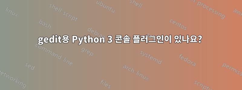 gedit용 Python 3 콘솔 플러그인이 있나요?