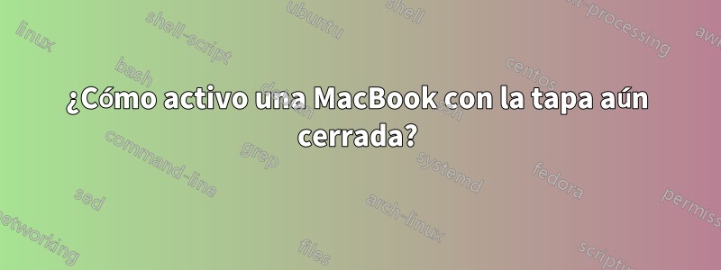 ¿Cómo activo una MacBook con la tapa aún cerrada?