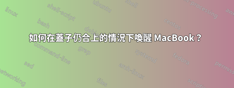 如何在蓋子仍合上的情況下喚醒 MacBook？