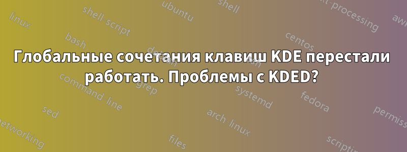 Глобальные сочетания клавиш KDE перестали работать. Проблемы с KDED?