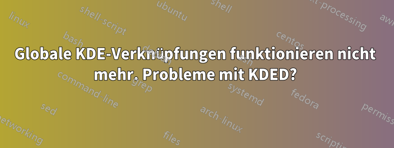 Globale KDE-Verknüpfungen funktionieren nicht mehr. Probleme mit KDED?
