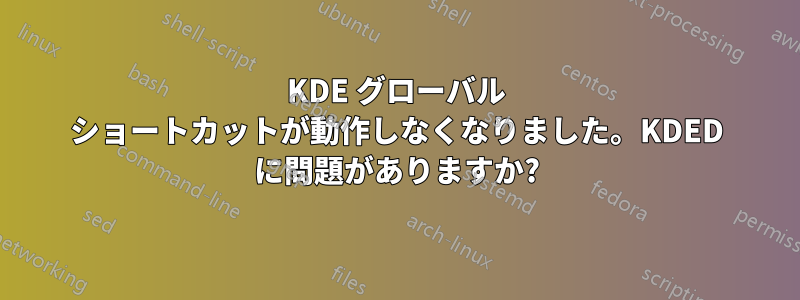 KDE グローバル ショートカットが動作しなくなりました。KDED に問題がありますか?