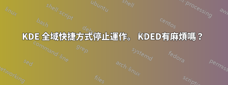KDE 全域快捷方式停止運作。 KDED有麻煩嗎？