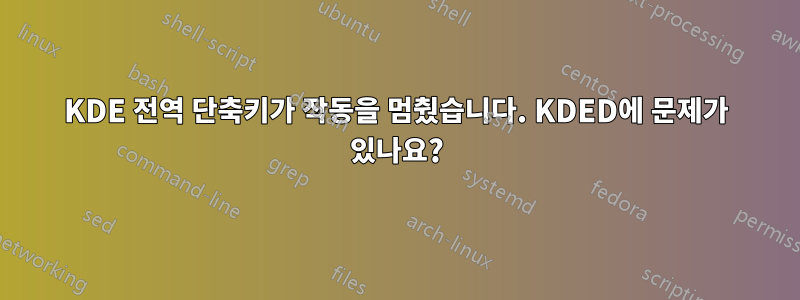 KDE 전역 단축키가 작동을 멈췄습니다. KDED에 문제가 있나요?