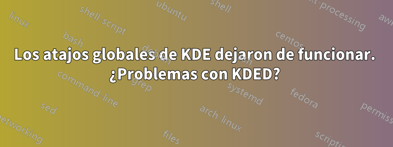 Los atajos globales de KDE dejaron de funcionar. ¿Problemas con KDED?