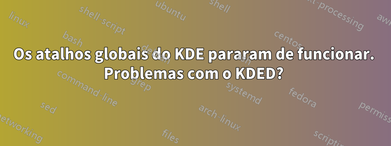 Os atalhos globais do KDE pararam de funcionar. Problemas com o KDED?