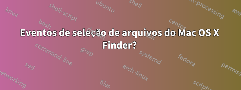 Eventos de seleção de arquivos do Mac OS X Finder?