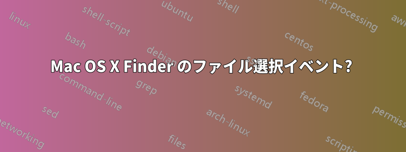 Mac OS X Finder のファイル選択イベント?