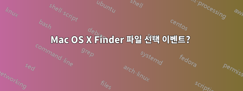 Mac OS X Finder 파일 선택 이벤트?