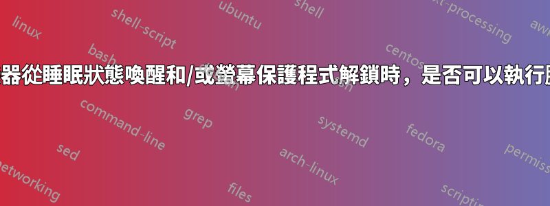 每當機器從睡眠狀態喚醒和/或螢幕保護程式解鎖時，是否可以執行腳本？ 