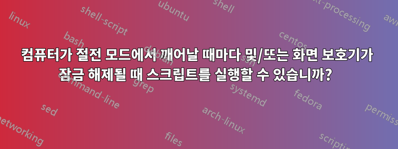 컴퓨터가 절전 모드에서 깨어날 때마다 및/또는 화면 보호기가 잠금 해제될 때 스크립트를 실행할 수 있습니까? 