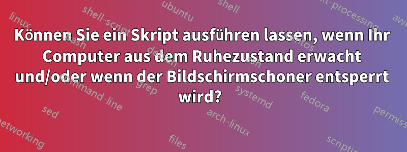 Können Sie ein Skript ausführen lassen, wenn Ihr Computer aus dem Ruhezustand erwacht und/oder wenn der Bildschirmschoner entsperrt wird? 
