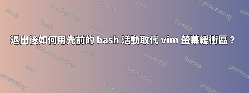 退出後如何用先前的 bash 活動取代 vim 螢幕緩衝區？