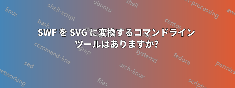 SWF を SVG に変換するコマンドライン ツールはありますか?
