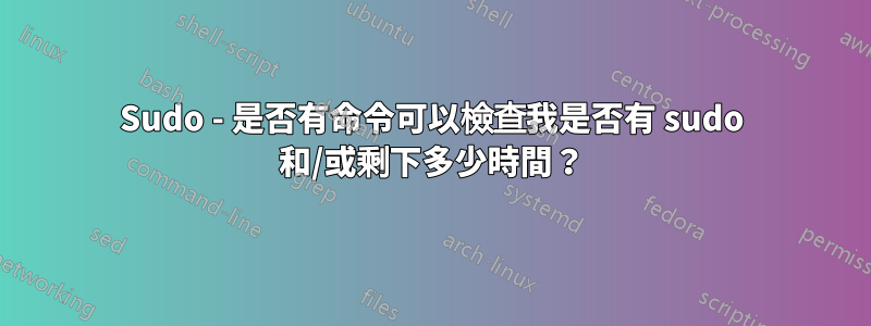 Sudo - 是否有命令可以檢查我是否有 sudo 和/或剩下多少時間？