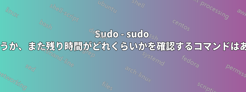 Sudo - sudo があるかどうか、また残り時間がどれくらいかを確認するコマンドはありますか?