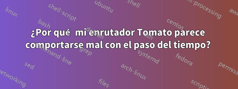 ¿Por qué mi enrutador Tomato parece comportarse mal con el paso del tiempo?