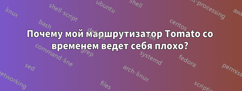 Почему мой маршрутизатор Tomato со временем ведет себя плохо?