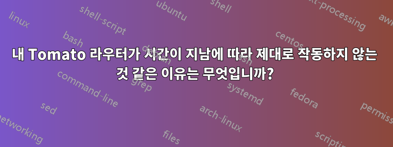 내 Tomato 라우터가 시간이 지남에 따라 제대로 작동하지 않는 것 같은 이유는 무엇입니까?