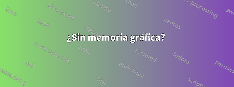 ¿Sin memoria gráfica?
