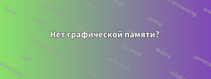 Нет графической памяти?