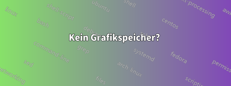 Kein Grafikspeicher?