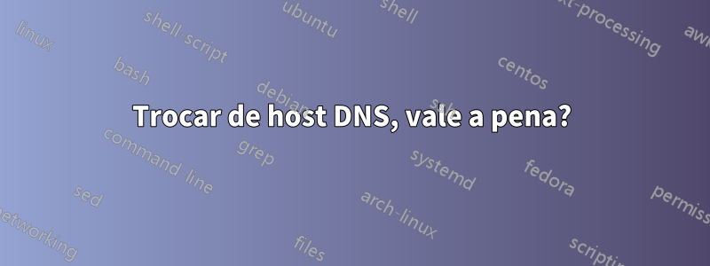 Trocar de host DNS, vale a pena?