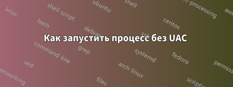 Как запустить процесс без UAC