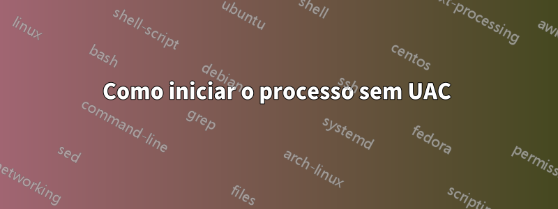 Como iniciar o processo sem UAC