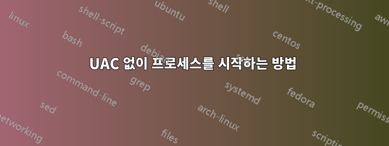 UAC 없이 프로세스를 시작하는 방법