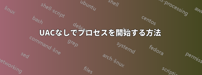 UACなしでプロセスを開始する方法