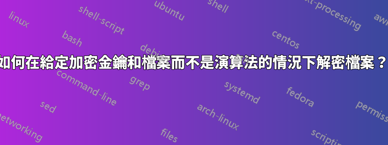 如何在給定加密金鑰和檔案而不是演算法的情況下解密檔案？