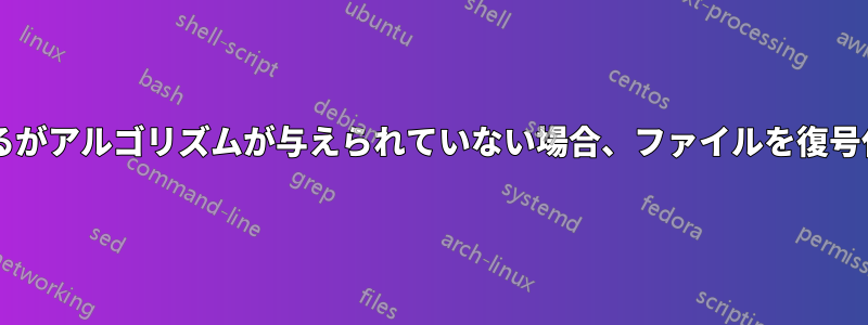 暗号化キーとファイルは与えられているがアルゴリズムが与えられていない場合、ファイルを復号化するにはどうすればよいでしょうか?