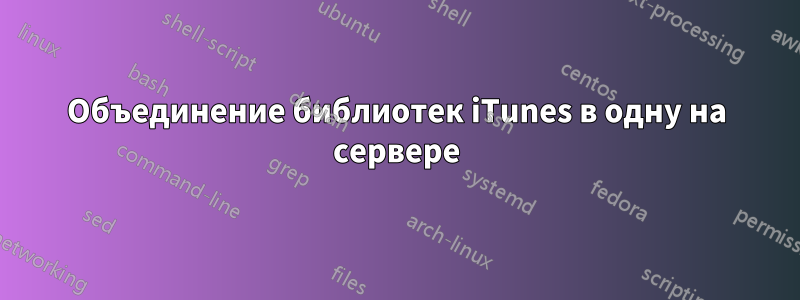 Объединение библиотек iTunes в одну на сервере