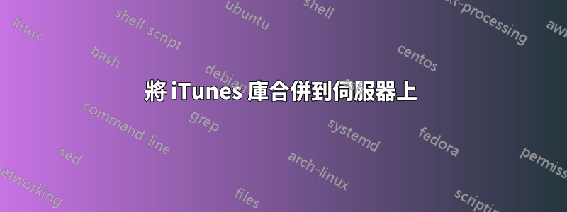 將 iTunes 庫合併到伺服器上