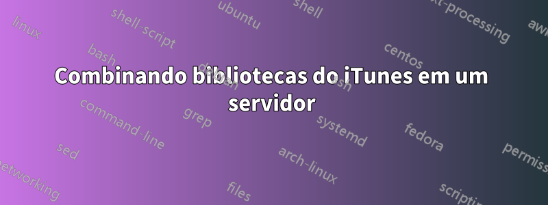 Combinando bibliotecas do iTunes em um servidor