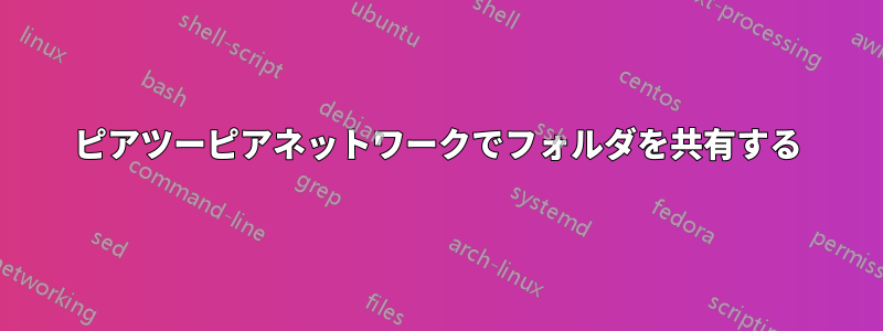 ピアツーピアネットワークでフォルダを共有する