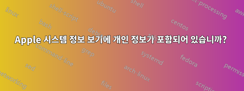 Apple 시스템 정보 보기에 개인 정보가 포함되어 있습니까?