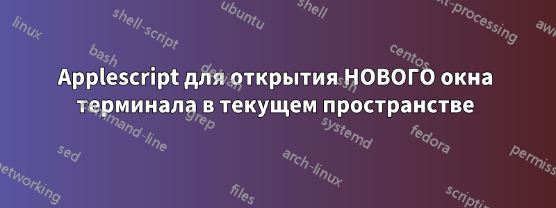 Applescript для открытия НОВОГО окна терминала в текущем пространстве