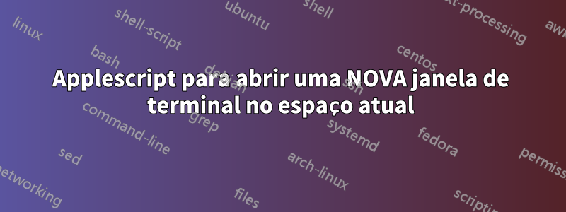 Applescript para abrir uma NOVA janela de terminal no espaço atual