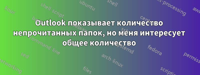 Outlook показывает количество непрочитанных папок, но меня интересует общее количество