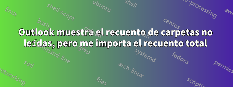 Outlook muestra el recuento de carpetas no leídas, pero me importa el recuento total