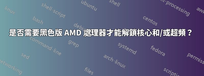 是否需要黑色版 AMD 處理器才能解鎖核心和/或超頻？