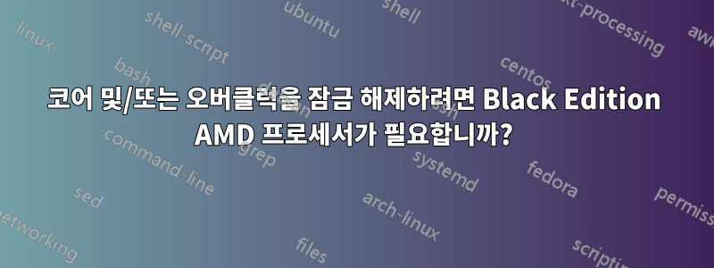 코어 및/또는 오버클럭을 잠금 해제하려면 Black Edition AMD 프로세서가 필요합니까?