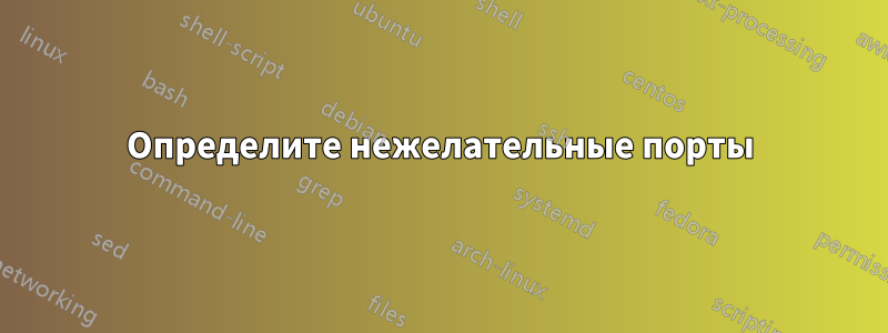 Определите нежелательные порты