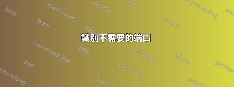識別不需要的端口