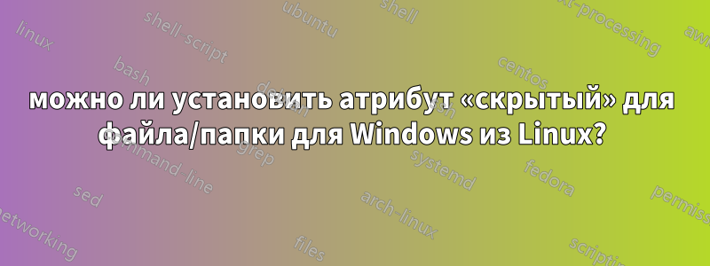можно ли установить атрибут «скрытый» для файла/папки для Windows из Linux?