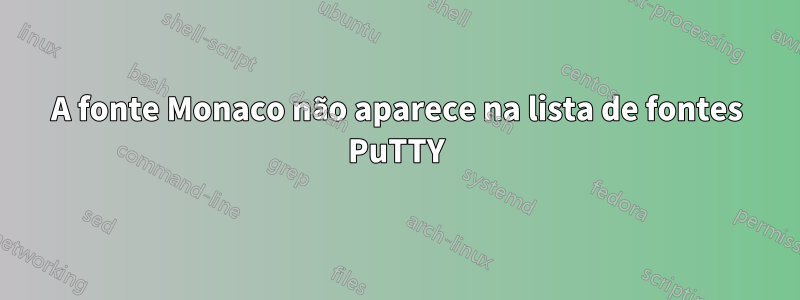 A fonte Monaco não aparece na lista de fontes PuTTY