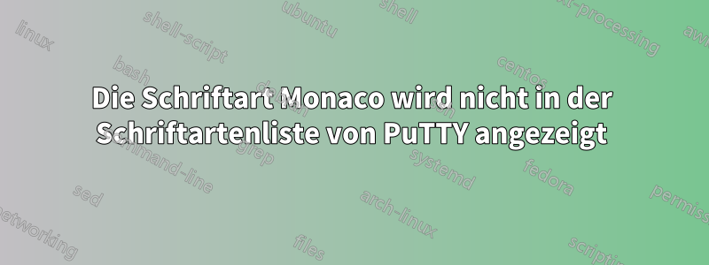 Die Schriftart Monaco wird nicht in der Schriftartenliste von PuTTY angezeigt