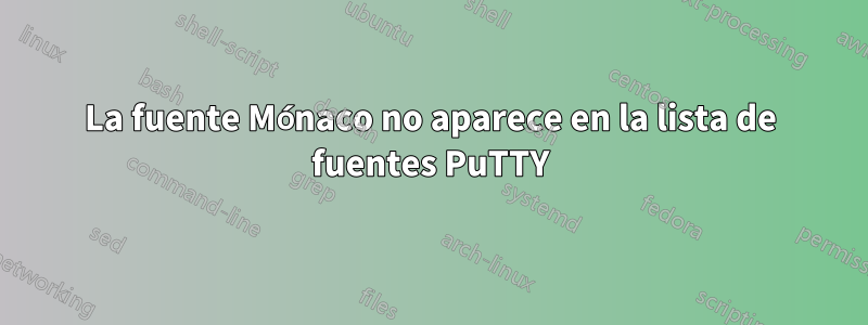 La fuente Mónaco no aparece en la lista de fuentes PuTTY